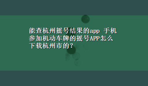 能查杭州摇号结果的app 手机参加机动车牌的摇号APP怎么x-z杭州市的？