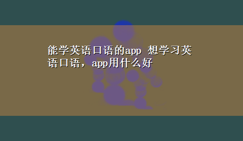 能学英语口语的app 想学习英语口语，app用什么好