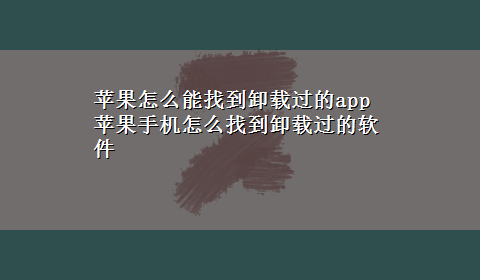 苹果怎么能找到卸载过的app 苹果手机怎么找到卸载过的软件