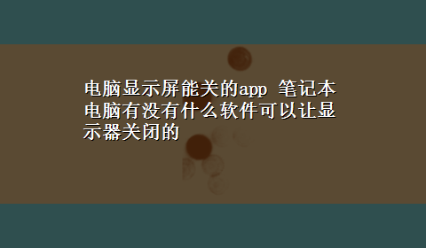 电脑显示屏能关的app 笔记本电脑有没有什么软件可以让显示器关闭的