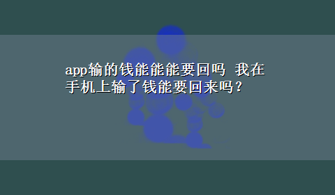 app输的钱能能能要回吗 我在手机上输了钱能要回来吗？