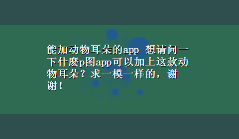 能加动物耳朵的app 想请问一下什麽p图app可以加上这款动物耳朵？求一模一样的，谢谢！