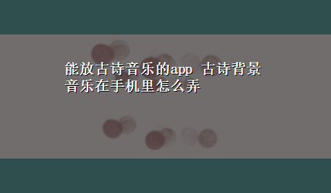 能放古诗音乐的app 古诗背景音乐在手机里怎么弄