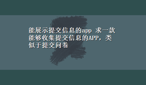 能展示提交信息的app 求一款能够收集提交信息的APP，类似于提交问卷