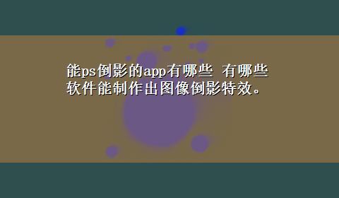 能ps倒影的app有哪些 有哪些软件能制作出图像倒影特效。