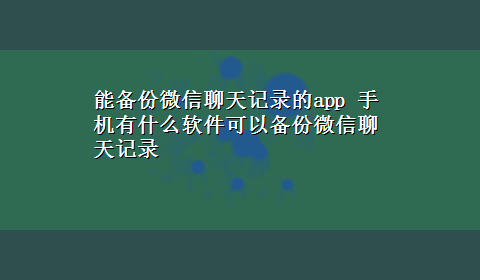 能备份微信聊天记录的app 手机有什么软件可以备份微信聊天记录