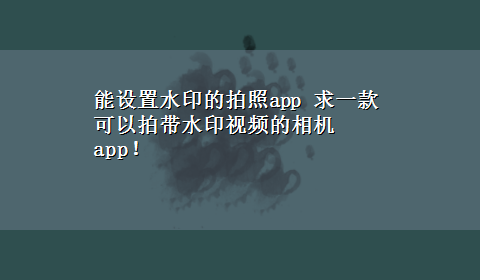 能设置水印的拍照app 求一款可以拍带水印视频的相机app！