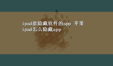 ipad能隐藏软件的app 苹果ipad怎么隐藏app