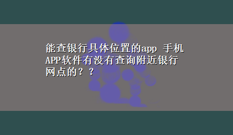 能查银行具体位置的app 手机APP软件有没有查询附近银行网点的？？