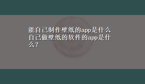 能自己制作壁纸的app是什么 自己做壁纸的软件的app是什么？