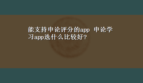 能支持申论评分的app 申论学习app选什么比较好?