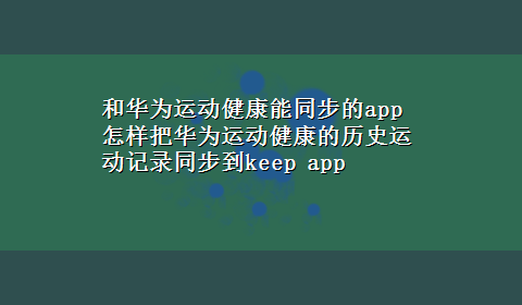 和华为运动健康能同步的app 怎样把华为运动健康的历史运动记录同步到keep app