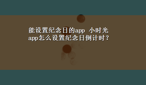 能设置纪念日的app 小时光app怎么设置纪念日倒计时？