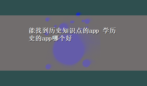 能找到历史知识点的app 学历史的app哪个好