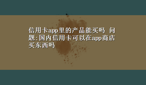 信用卡app里的产品能买吗 问题:国内信用卡可以在app商店买东西吗