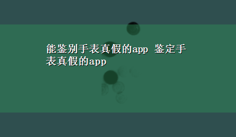 能鉴别手表真假的app 鉴定手表真假的app