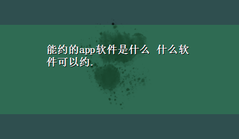 能约的app软件是什么 什么软件可以约.