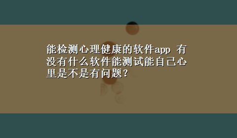 能检测心理健康的软件app 有没有什么软件能测试能自己心里是不是有问题？