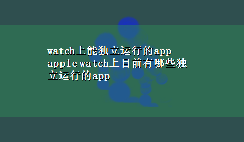 watch上能独立运行的app apple watch上目前有哪些独立运行的app