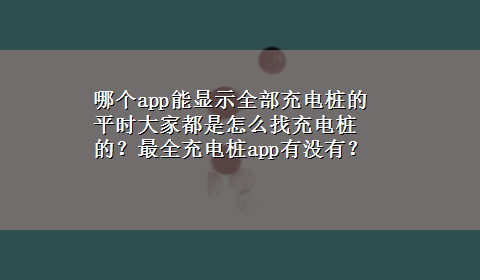 哪个app能显示全部充电桩的 平时大家都是怎么找充电桩的？最全充电桩app有没有？