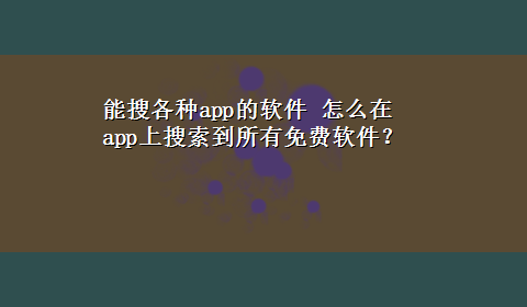 能搜各种app的软件 怎么在app上搜索到所有免费软件？