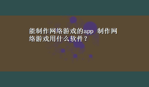 能制作网络游戏的app 制作网络游戏用什么软件？