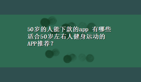 50岁的人能下款的app 有哪些适合50岁左右人健身运动的APP推荐？