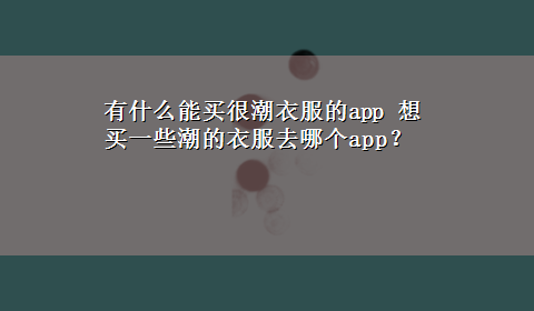 有什么能买很潮衣服的app 想买一些潮的衣服去哪个app？