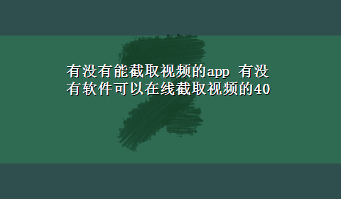 有没有能截取视频的app 有没有软件可以在线截取视频的40