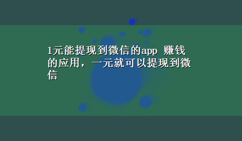 1元能提现到微信的app 赚钱的应用，一元就可以提现到微信