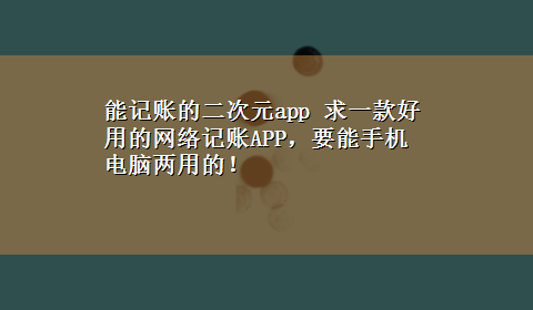 能记账的二次元app 求一款好用的网络记账APP，要能手机电脑两用的！