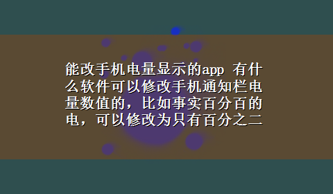 能改手机电量显示的app 有什么软件可以修改手机通知栏电量数值的，比如事实百分百的电，可以修改为只有百分之二十，求相告～