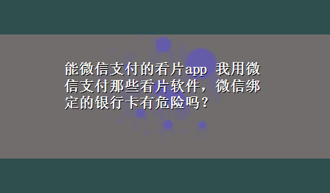 能微信支付的看片app 我用微信支付那些看片软件，微信绑定的银行卡有危险吗？