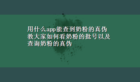 用什么app能查到奶粉的真伪 教大家如何看奶粉的批号以及查询奶粉的真伪