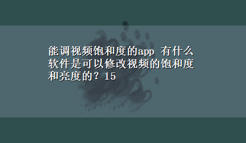 能调视频饱和度的app 有什么软件是可以修改视频的饱和度和亮度的？15