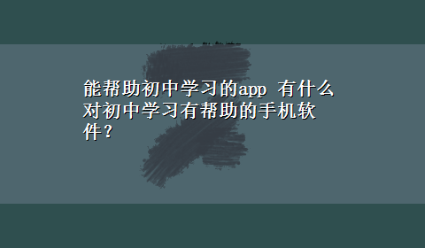 能帮助初中学习的app 有什么对初中学习有帮助的手机软件？