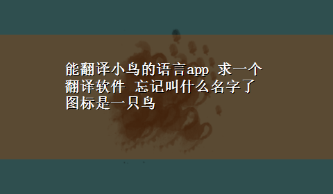 能翻译小鸟的语言app 求一个翻译软件 忘记叫什么名字了 图标是一只鸟