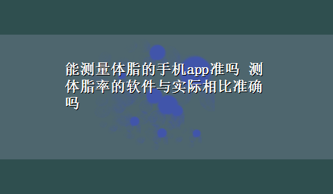 能测量体脂的手机app准吗 测体脂率的软件与实际相比准确吗