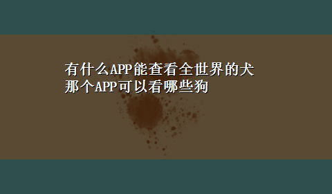 有什么APP能查看全世界的犬 那个APP可以看哪些狗