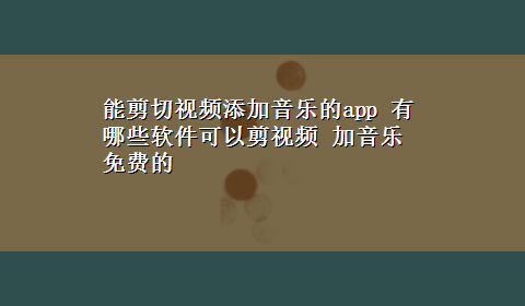 能剪切视频添加音乐的app 有哪些软件可以剪视频 加音乐 免费的