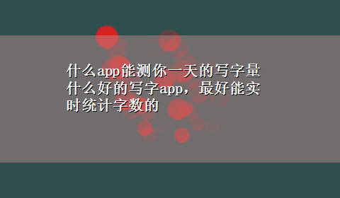 什么app能测你一天的写字量 什么好的写字app，最好能实时统计字数的