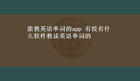 能教英语单词的app 有没有什么软件教读英语单词的