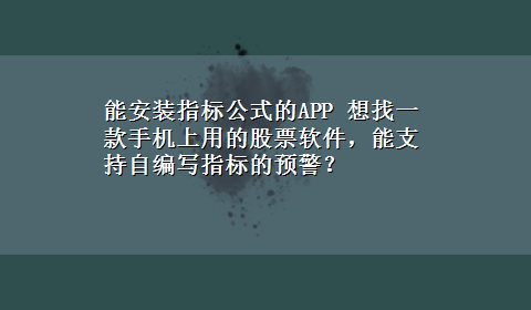 能安装指标公式的APP 想找一款手机上用的股票软件，能支持自编写指标的预警？