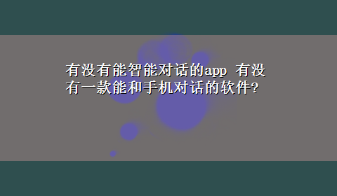 有没有能智能对话的app 有没有一款能和手机对话的软件?