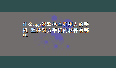 什么app能监控监听别人的手机 监控对方手机的软件有哪些