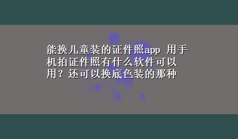 能换儿童装的证件照app 用手机拍证件照有什么软件可以用？还可以换底色装的那种