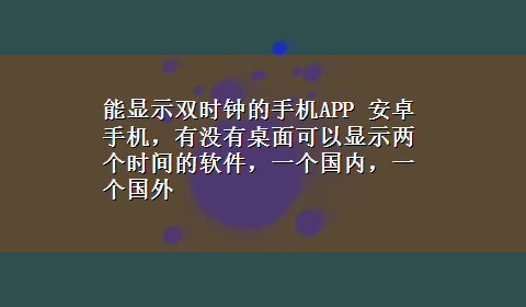 能显示双时钟的手机APP 安卓手机，有没有桌面可以显示两个时间的软件，一个国内，一个国外