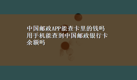 中国邮政APP能查卡里的钱吗 用手机能查到中国邮政银行卡余额吗