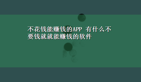 不花钱能赚钱的APP 有什么不要钱就就能赚钱的软件