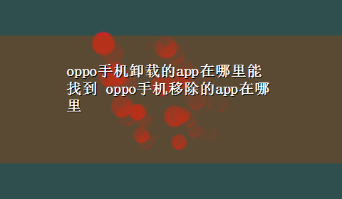 oppo手机卸载的app在哪里能找到 oppo手机移除的app在哪里